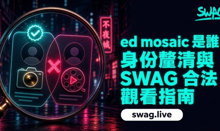 ED mosaic 是誰？外流影片風險與 SWAG 合法觀看指南