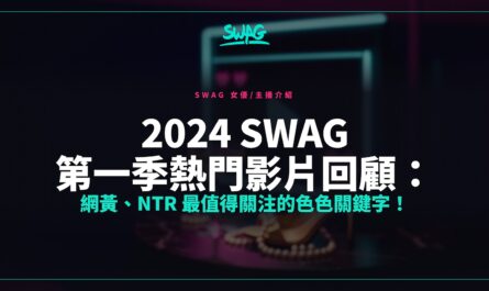 2024 SWAG 第一季熱門影片回顧：網黃、NTR 最值得關注的色色關鍵字！封面圖