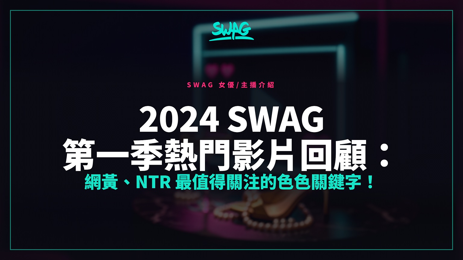 2024 SWAG 第一季熱門影片回顧：網黃、NTR 最值得關注的色色關鍵字！封面圖