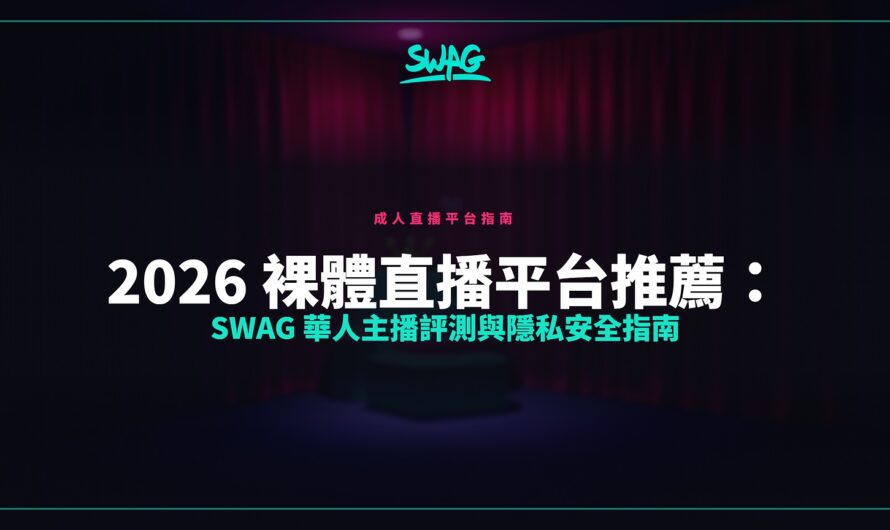 2026 裸體直播平台推薦：SWAG 華人主播評測與隱私安全指南