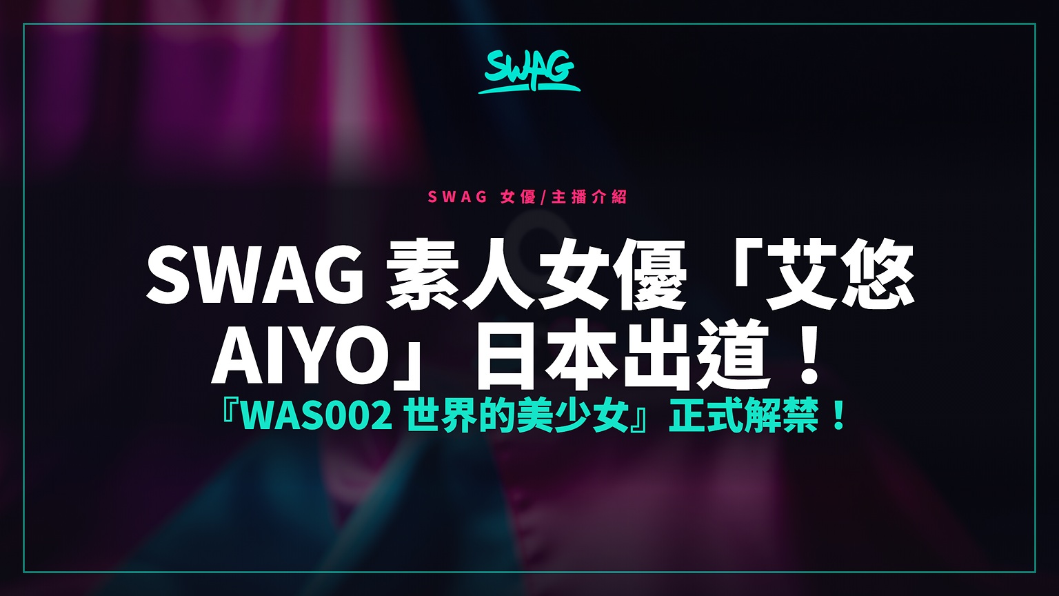 SWAG 素人女優「艾悠 aiyo」日本出道!『WAS002 世界的美少女』正式解禁!封面圖