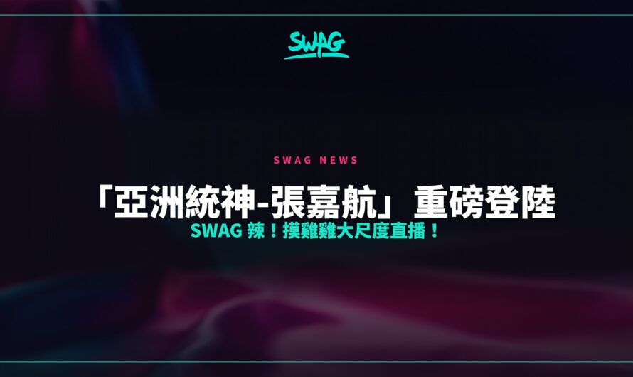 「亞洲統神-張嘉航」重磅登陸 SWAG 辣！摸雞雞大尺度直播！