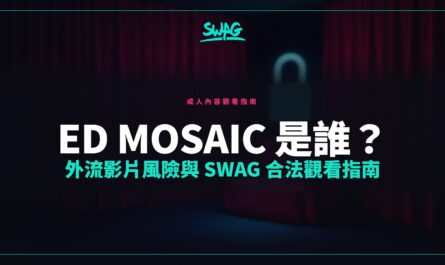ED mosaic 是誰？外流影片風險與 SWAG 合法觀看指南封面圖