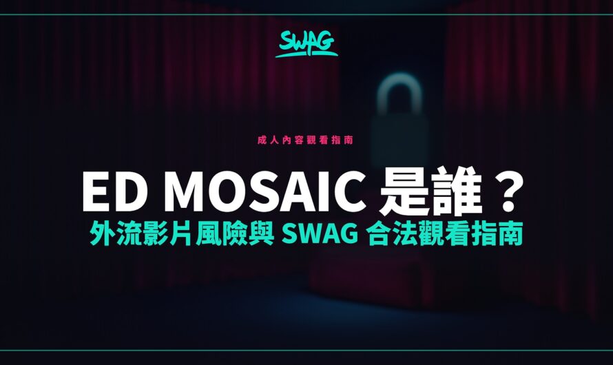 ED mosaic 是誰？外流影片風險與 SWAG 合法觀看指南
