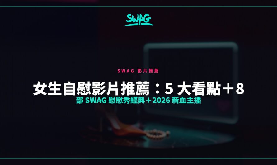 女生自慰影片推薦：5 大看點＋8 部 SWAG 慰慰秀經典＋2026 新血主播
