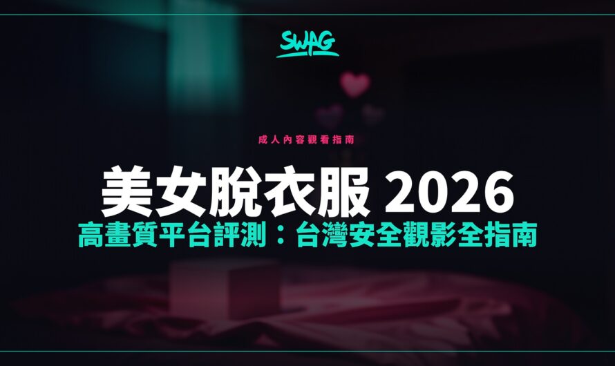 美女脫衣服 2026 高畫質平台評測：台灣安全觀影全指南