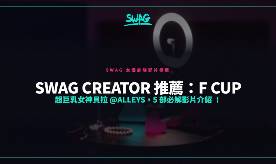 SWAG Creator 推薦：F Cup 超巨乳女神貝拉 @alleys，5 部必解影片介紹 ！
