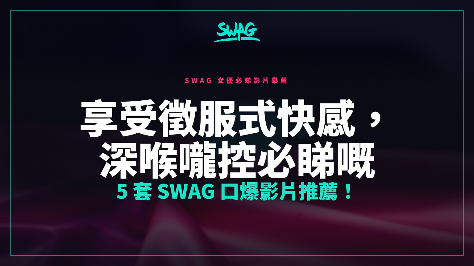 享受徵服式快感,深喉嚨控必睇嘅 5 套 SWAG 口爆影片推薦!封面图