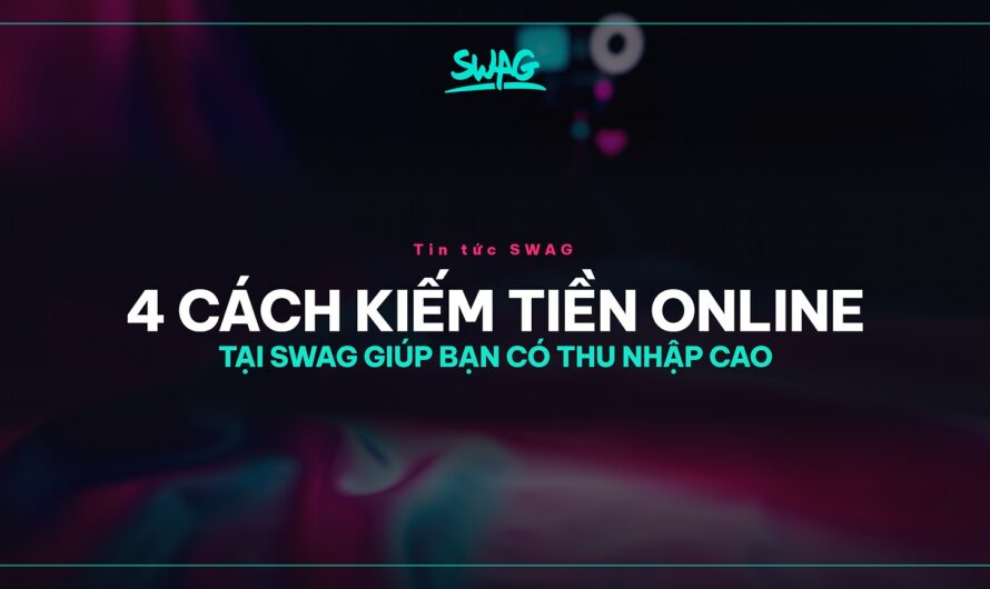 4 CÁCH KIẾM TIỀN ONLINE TẠI SWAG GIÚP BẠN CÓ THU NHẬP CAO