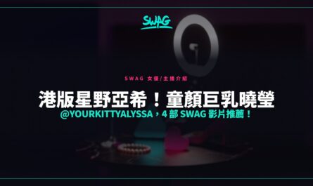 港版星野亞希！童顏巨乳曉瑩 @yourkittyalyssa，4 部 SWAG 影片推薦！封面圖
