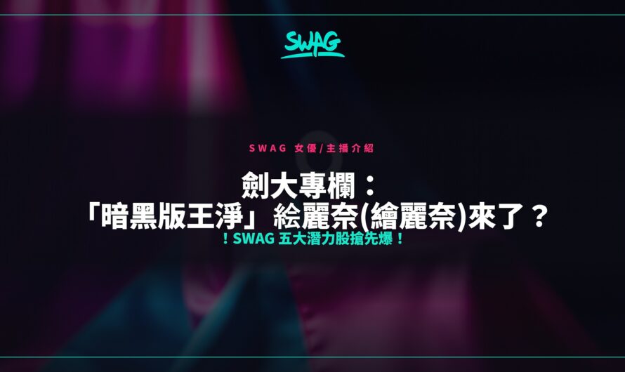 劍大專欄：「暗黑版王淨」絵麗奈(繪麗奈)來了？！SWAG 五大潛力股搶先爆！