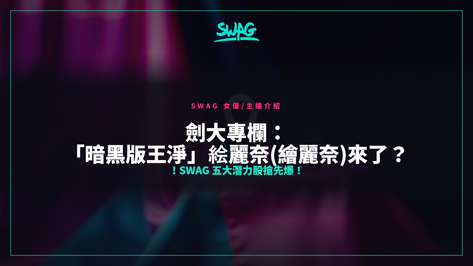 劍大專欄：「暗黑版王淨」絵麗奈(繪麗奈)來了？！SWAG 五大潛力股搶先爆！封面圖