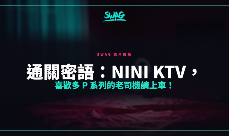 通關密語：nini ktv，喜歡多 P 系列的老司機請上車！