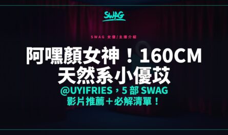 阿嘿顏女神！160cm 天然系小優苡 @uyifries，5 部 SWAG 影片推薦＋必解清單！封面圖
