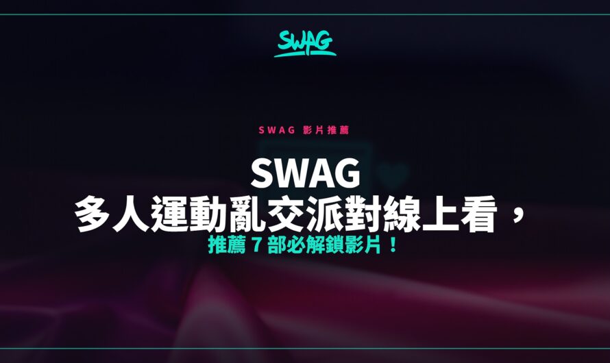 SWAG 多人運動亂交派對線上看，推薦 7 部必解鎖影片！