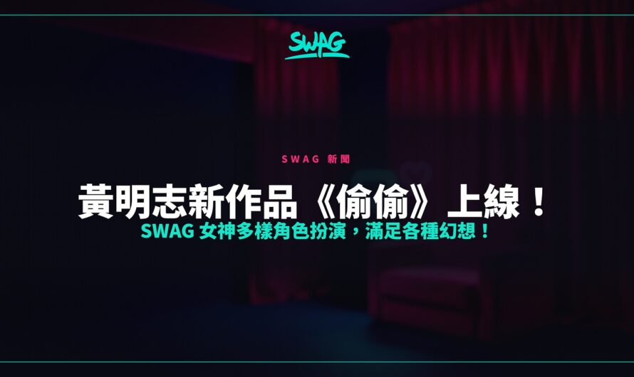 黃明志新作品《偷偷》上線！SWAG 女神多樣角色扮演，滿足各種幻想！