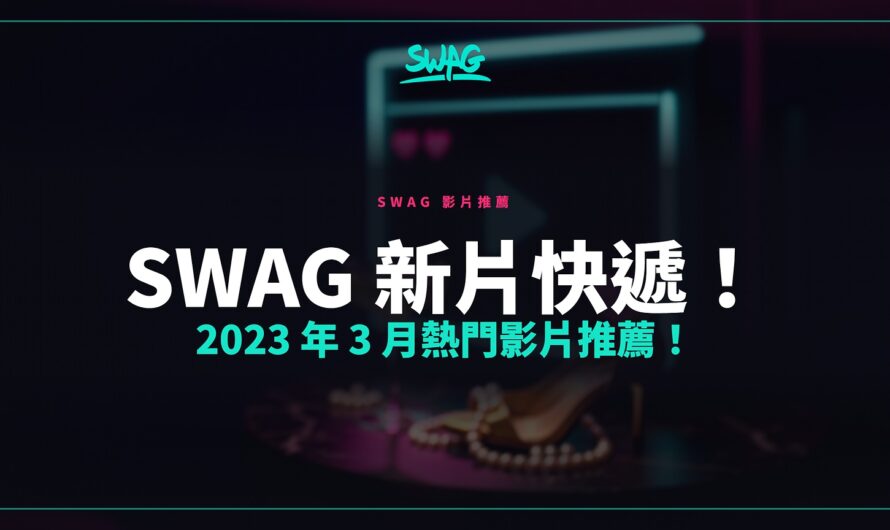 SWAG 新片快遞！2023 年 3 月熱門影片推薦！