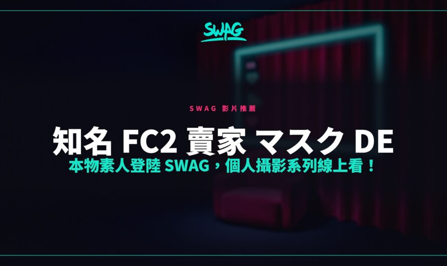 知名 FC2 賣家 マスク de 本物素人登陸 SWAG，個人攝影系列線上看！