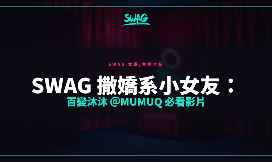 SWAG 撒嬌系小女友：百變沐沐 ＠mumuq 必看影片