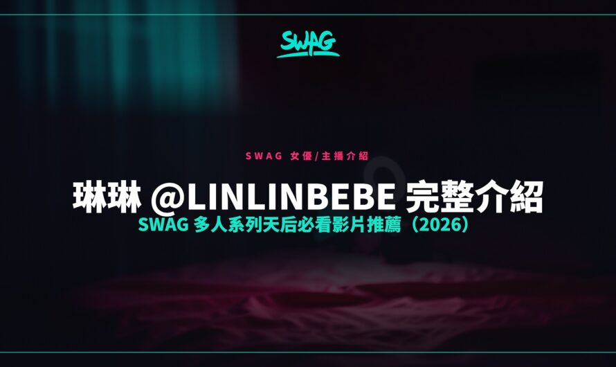 琳琳 @linlinbebe 完整介紹｜SWAG 多人系列天后必看影片推薦（2026）