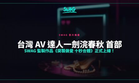 台灣 AV 達人一劍浣春秋 首部 SWAG 監製作品《突襲做愛 十秒合體》正式上線！封面圖