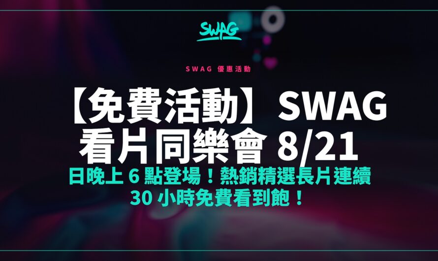 【免費活動】SWAG 看片同樂會 8/21 日晚上 6 點登場！熱銷精選長片連續 30 小時免費看到飽！