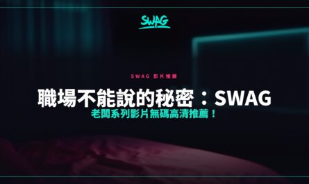 職場不能說的秘密：SWAG 老闆系列影片無碼高清推薦！封面圖
