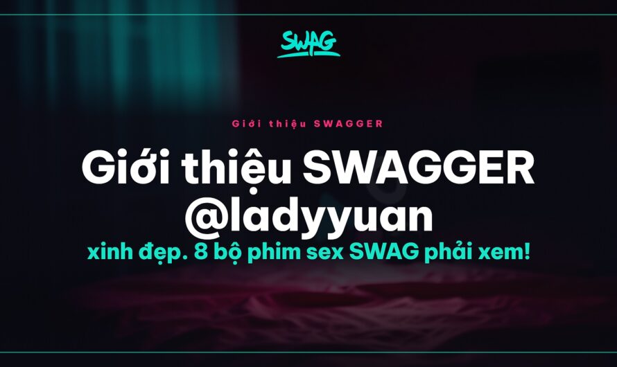 Giới thiệu SWAGGER @ladyyuan xinh đẹp. 8 bộ phim sex SWAG phải xem!