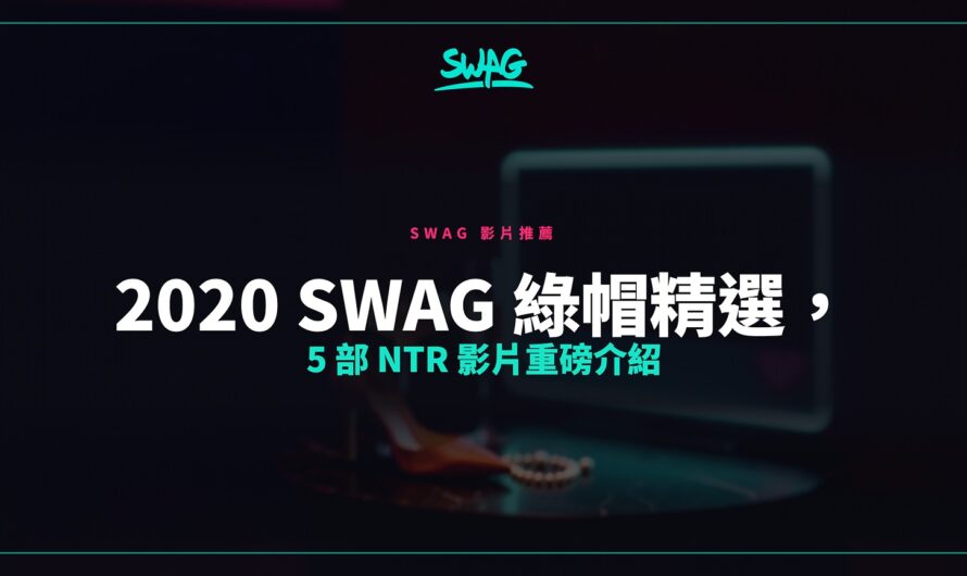 2020 SWAG 綠帽精選，5 部 NTR 影片重磅介紹