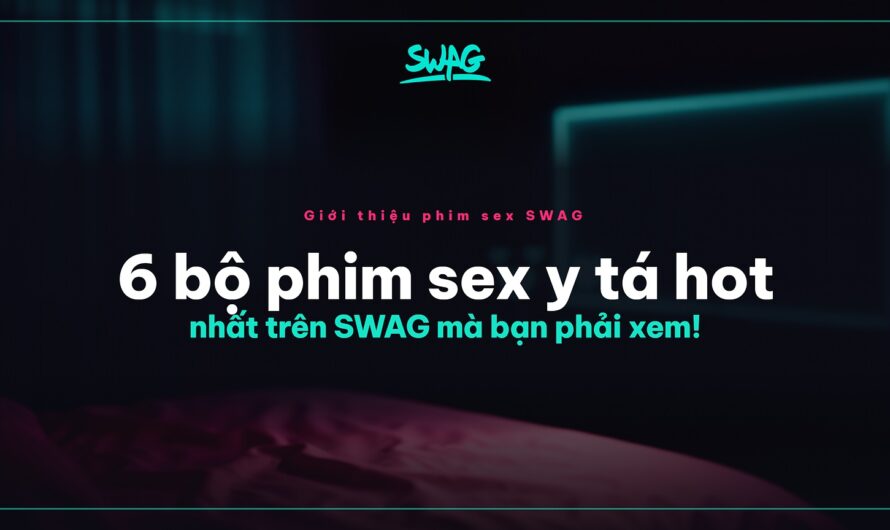 6 bộ phim sex y tá hot nhất trên SWAG mà bạn phải xem!