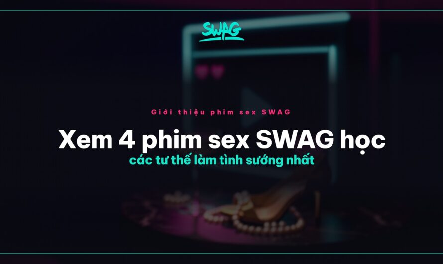 Xem 4 phim sex SWAG học các tư thế làm tình sướng nhất