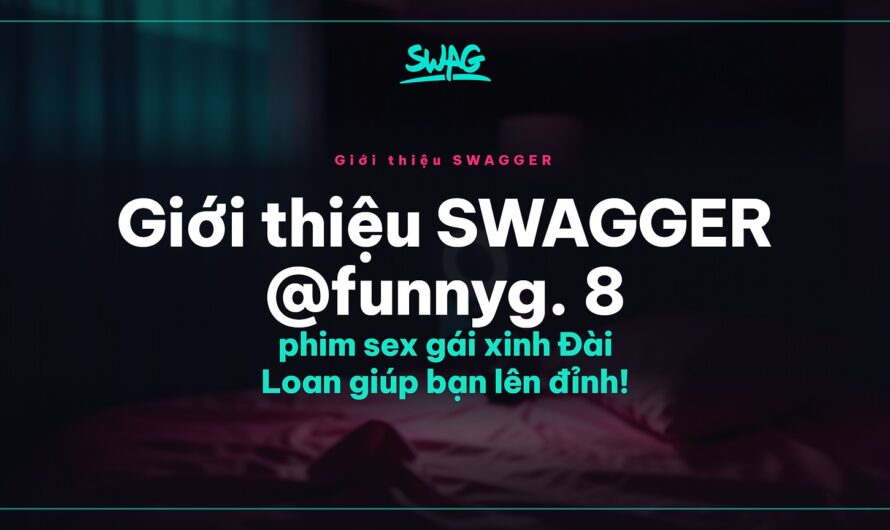 Giới thiệu SWAGGER @funnyg. 8 phim sex gái xinh Đài Loan giúp bạn lên đỉnh!