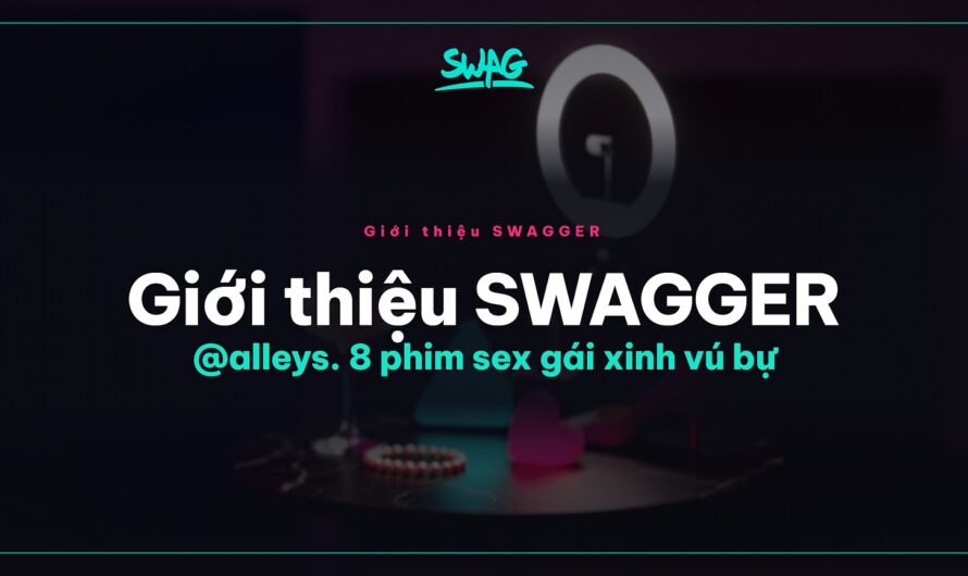 Giới thiệu SWAGGER @alleys. 8 phim sex gái xinh vú bự