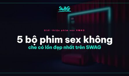5 bộ phim sex không che có lồn đẹp nhất trên SWAG - ảnh bìa