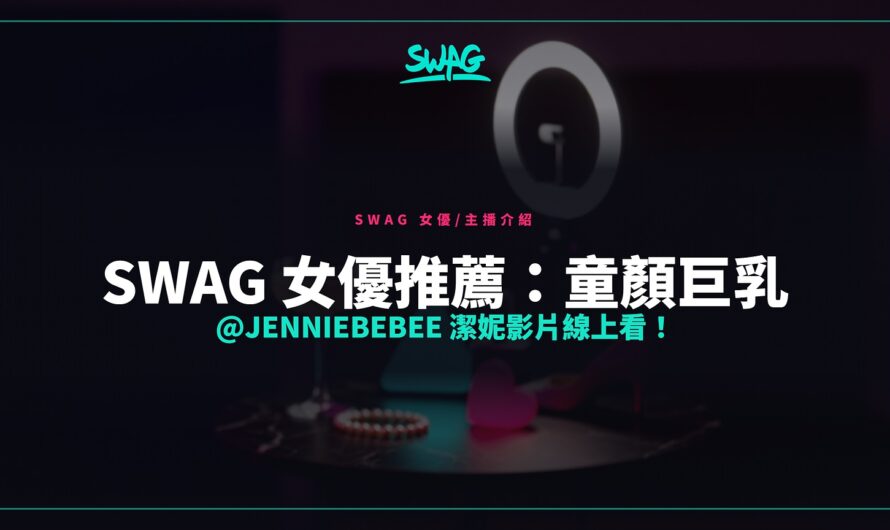 SWAG 女優推薦：童顏巨乳 @jenniebebee 潔妮影片線上看！