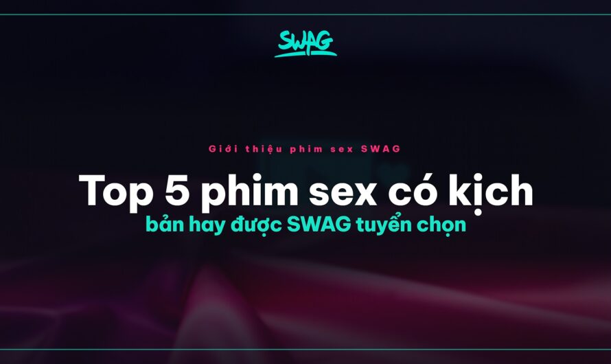 Top 5 phim sex có kịch bản hay được SWAG tuyển chọn