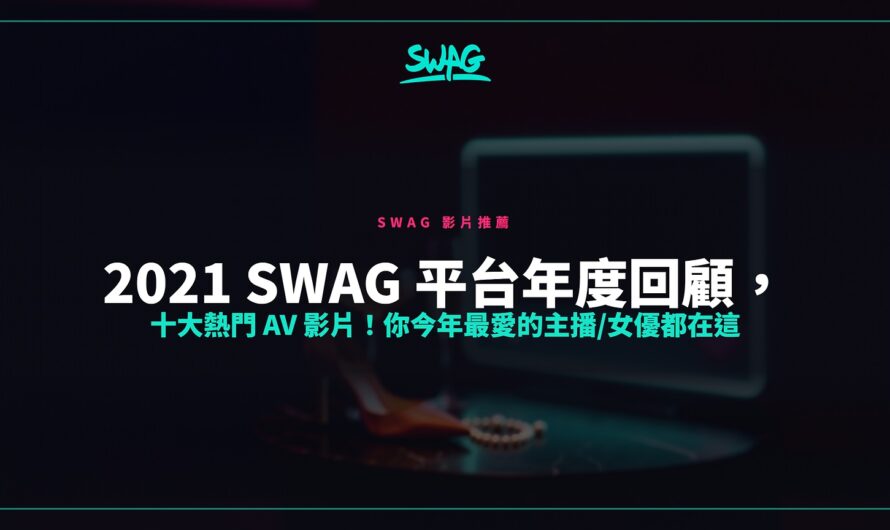 2021  SWAG 平台年度回顧，十大熱門 AV 影片！你今年最愛的主播/女優都在這