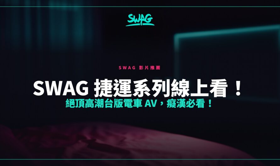 SWAG 捷運系列線上看！絕頂高潮台版電車 AV，癡漢必看！