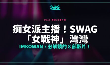 痴女派主播！SWAG 「女戰神」灣灣 imkowan，必解鎖的 8 部影片！封面圖