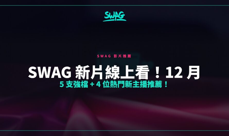 SWAG 新片線上看！12 月 5 支強檔 + 4 位熱門新主播推薦！
