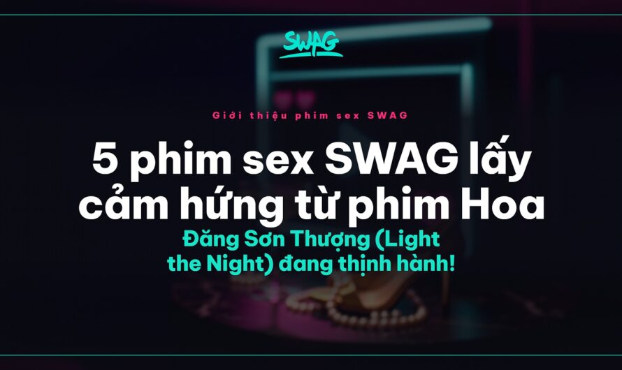 5 phim sex SWAG lấy cảm hứng từ phim Hoa Đăng Sơn Thượng (Light the Night) đang thịnh hành!