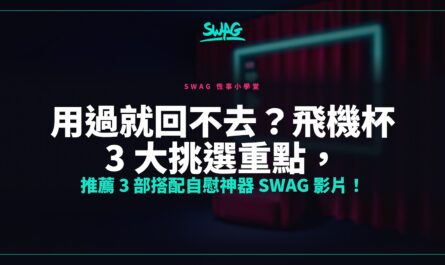 用過就回不去？飛機杯 3 大挑選重點，推薦 3 部搭配自慰神器 SWAG 影片！封面圖