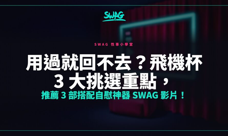 用過就回不去？飛機杯 3 大挑選重點，推薦 3 部搭配自慰神器 SWAG 影片！