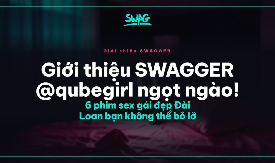 Giới thiệu SWAGGER @qubegirl ngọt ngào! 6 phim sex gái đẹp Đài Loan bạn không thể bỏ lỡ
