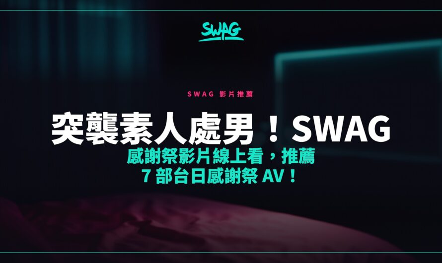 突襲素人處男！SWAG 感謝祭影片線上看，推薦 7 部台日感謝祭 AV！