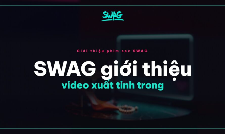 SWAG giới thiệu video xuất tinh trong