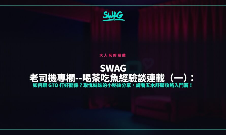 SWAG 老司機專欄–喝茶吃魚經驗談連載（一）：如何跟 GTO 打好關係？取悅妹妹的小秘訣分享，請看五木舒壓攻略入門篇！