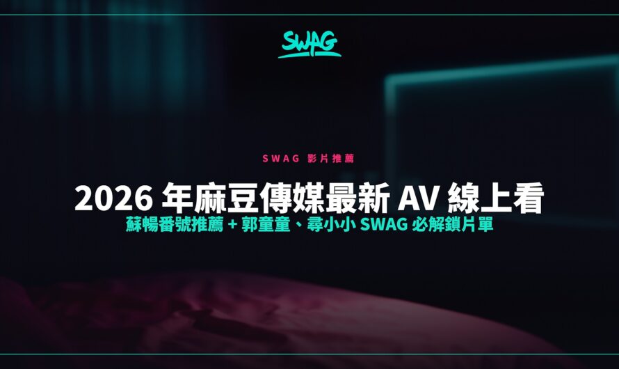 2026 年麻豆傳媒最新 AV 線上看｜蘇暢番號推薦 + 郭童童、尋小小 SWAG 必解鎖片單