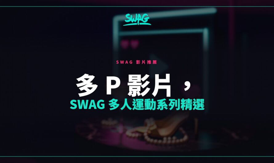 多 p 影片，SWAG 多人運動系列精選