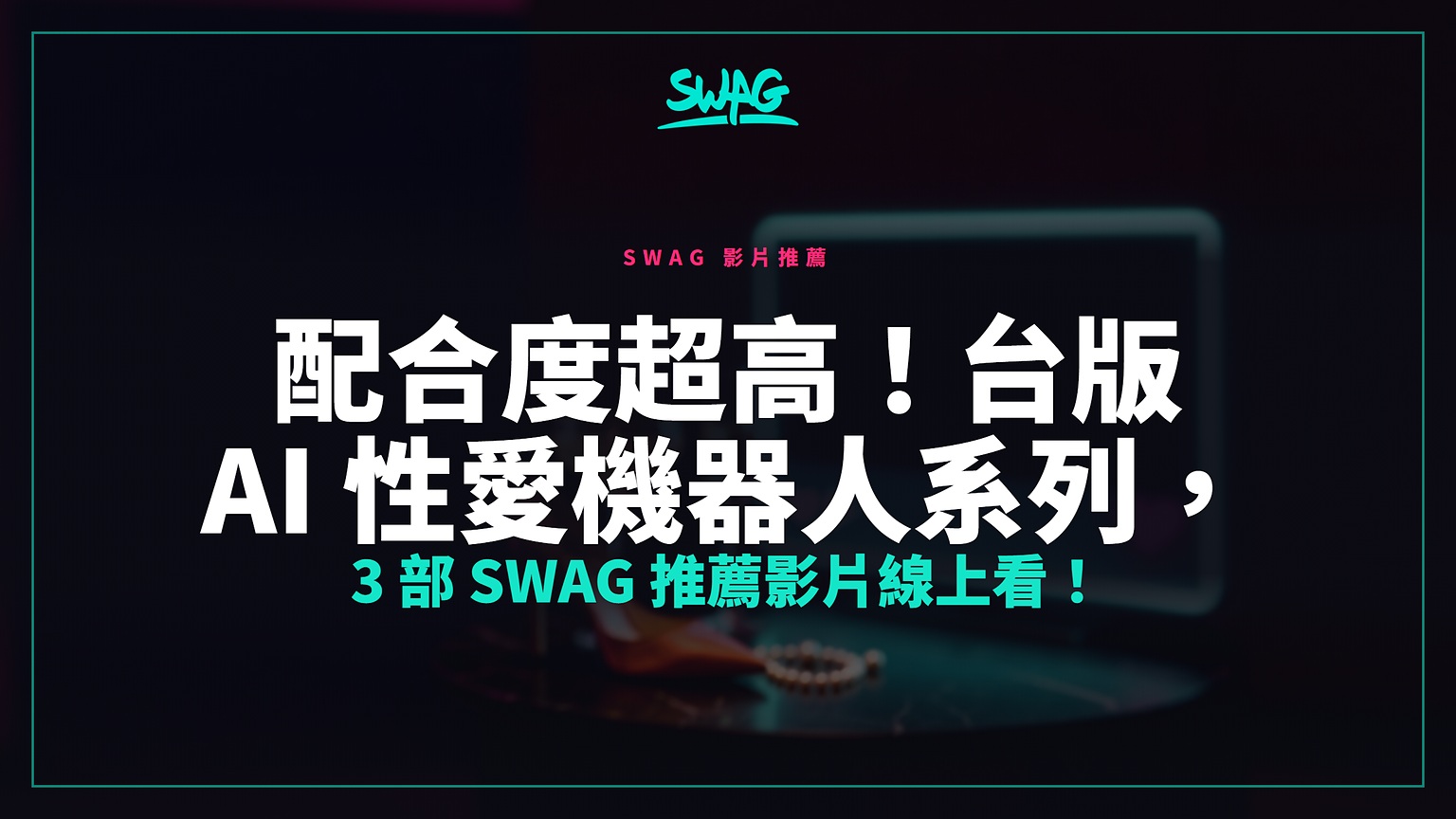 配合度超高！台版 AI 性愛機器人系列，3 部 SWAG 推薦影片線上看！封面圖